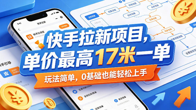 快手拉新项目，单价最高17米一单，玩法简单，0基础也能轻松上手-K6源码网