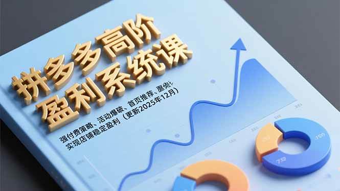（16843期）拼多多高阶盈利系统课，强付费策略、活动爆破、首页推荐，实现店铺稳定盈利（更新12月）-K6源码网