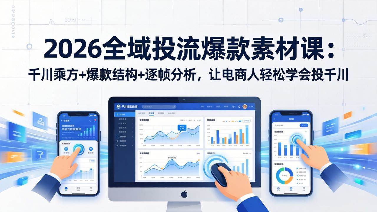 （17705期）2026全域投流爆款素材课：千川乘方+爆款结构+逐帧分析，让电商人轻松学会投千川-K6源码网