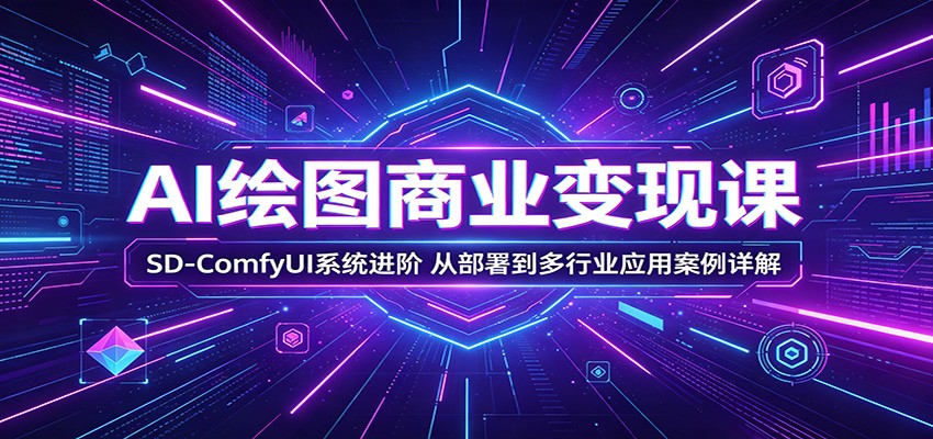 AI绘图商业变现课：SD-ComfyUI系统进阶，从部署到多行业应用案例详解-K6源码网