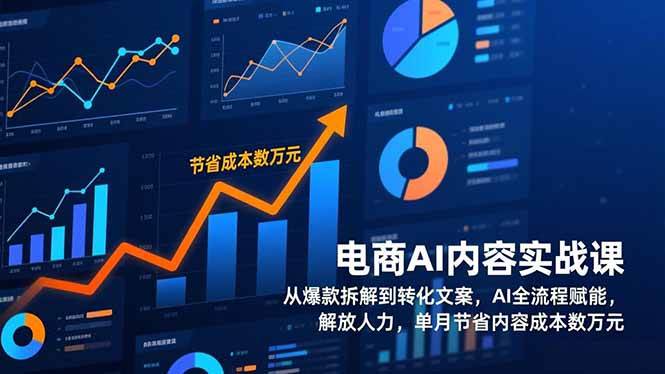 （17061期）电商AI内容实战课，从爆款拆解到转化文案，AI全流程赋能，解放人力，单月节省内容成本数万元-K6源码网