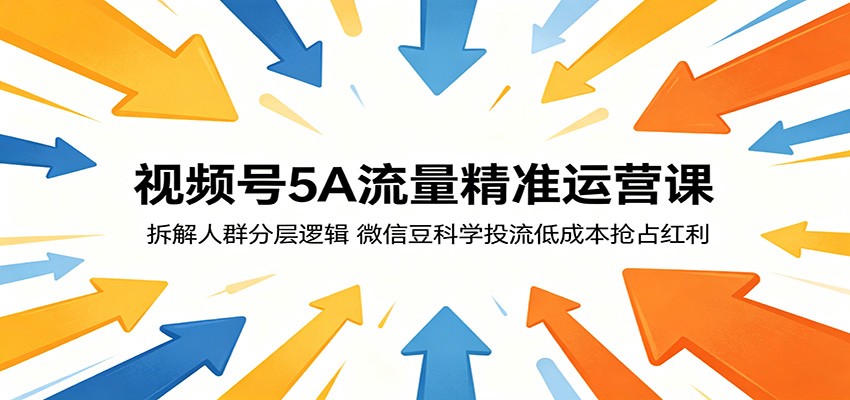 视频号5A流量精准运营课：拆解人群分层逻辑，微信豆科学投流低成本抢占红利-K6源码网