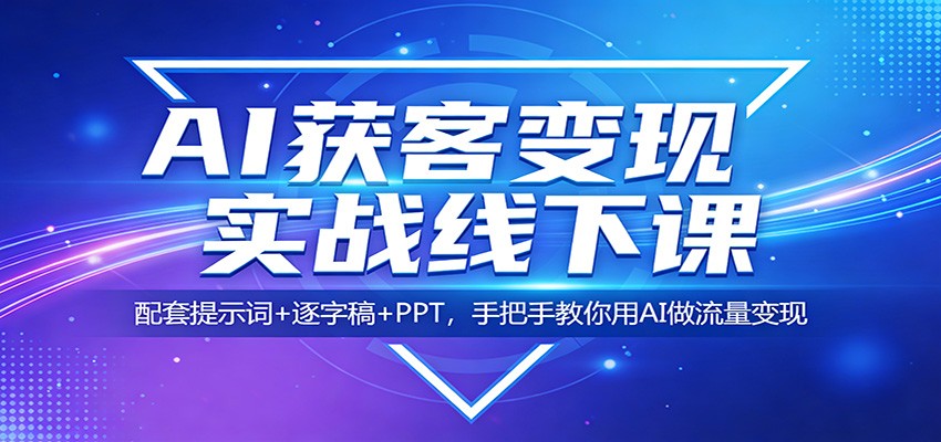AI获客变现实战线下课：配套提示词+逐字稿+PPT，手把手教你用AI做流量变现-K6源码网