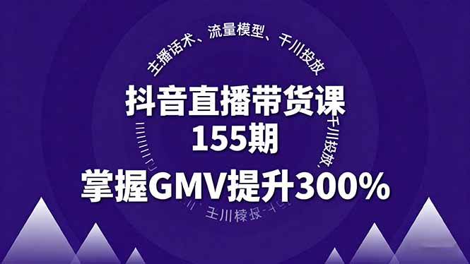 （16074期）抖音直播带货课155期，主播话术、流量模型、千川投放，掌握GMV提升300%-K6源码网