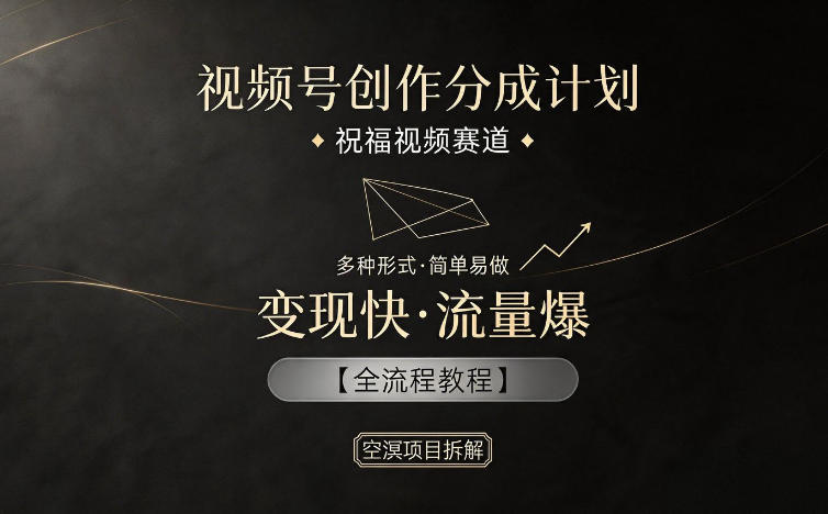 视频号创作分成计划，祝福视频赛道，多种制作形式，简单易做，变现快流量爆【全流程教程】-K6源码网