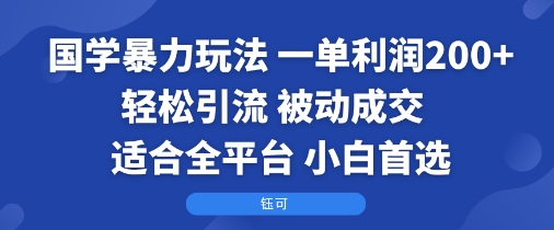 国学暴力玩法:一单利润2张+轻松引流 被动成交 适合全平台 小白首选-K6源码网
