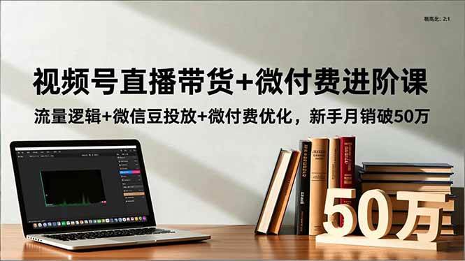 （16684期）视频号直播带货+微付费进阶课：流量逻辑+微信豆投放+微付费优化，新手月销破50万-K6源码网