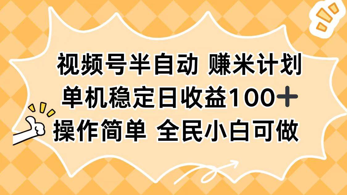 (16428期)视频号半自动赚米计划,单机稳定日收益100+,操作简单可批量操作-K6源码网