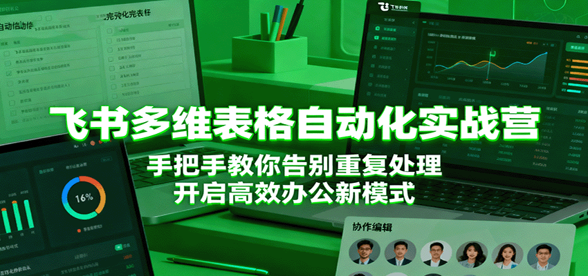 飞书多维表格自动化实战营,手把手教你告别重复处理,开启高效办公新模式-K6源码网