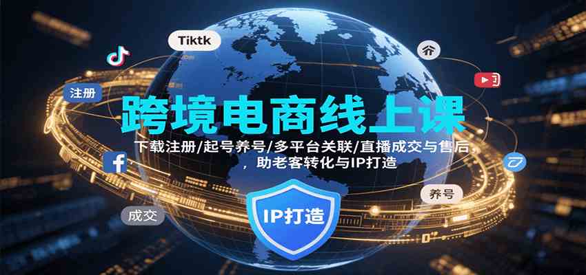跨境电商线上课，下载注册/起号养号/多平台关联/直播成交与售后，IP打造与老客转化-K6源码网