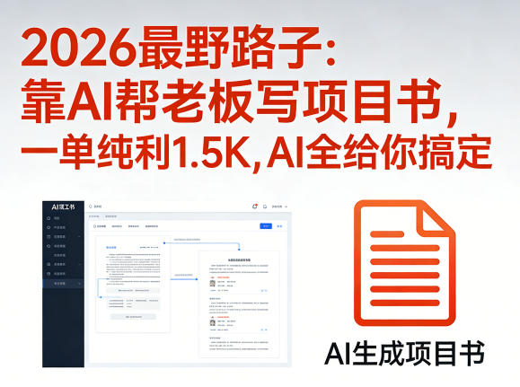 2026最野路子：靠AI帮老板写项目书，一单纯利1.5K，AI全给你搞定-K6源码网