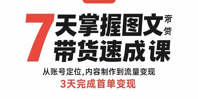 (15731期)7天掌握图文带货速成课:从账号定位,内容制作到流量变现,3天完成首单变现-K6源码网