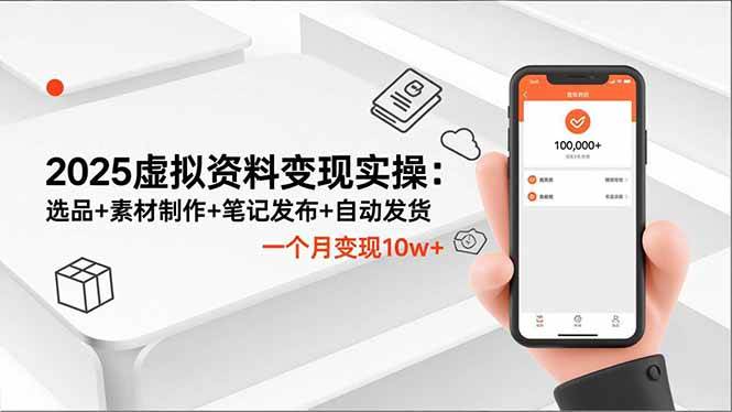 （16644期）2025虚拟资料变现实操：选品+素材制作+笔记发布+自动发货，一个月变现10w+-K6源码网