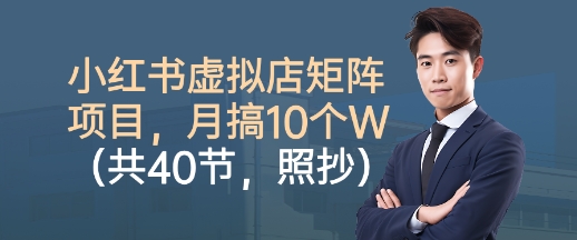 小红书虚拟店矩阵项目,照抄照做,月搞1W+(共40节)-K6源码网
