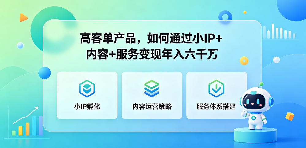 高客单产品,如何通过小IP+内容+服务变现年入六干W 高客单产品,如何通过小IP+内容+服务变现年入六干W