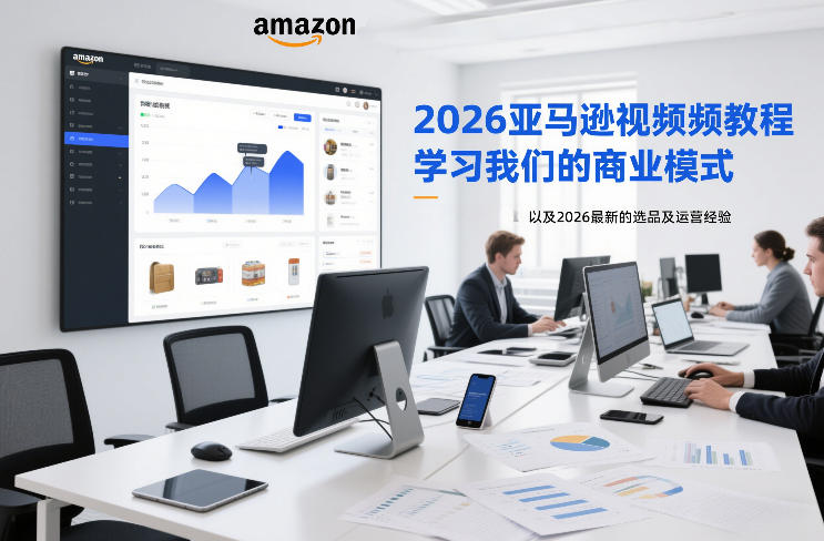 2026亚马逊视频教程，学习我们的商业模式，以及2026最新的选品及运营经验-K6源码网