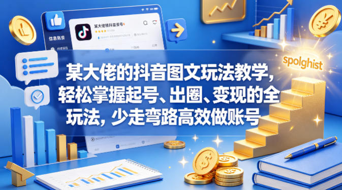 某大佬的抖音图文玩法教学，轻松掌握起号、出圈、变现的全套玩法，少走弯路高效做账号-K6源码网