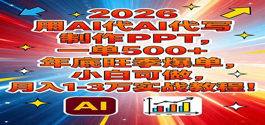 2026用AI代写制作PPT，一单500+，年底旺季爆单，小白可做，月入1-3万实战教程-K6源码网