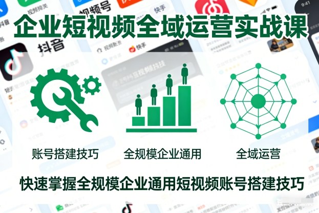 企业短视频全域运营实战课,快速掌握全规模企业通用短视频账号搭建技巧-K6源码网