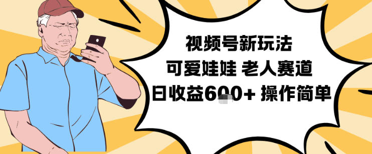 视频号新玩法，可爱娃娃视频制作教学，老人赛道，日收益6张+操作简单-K6源码网