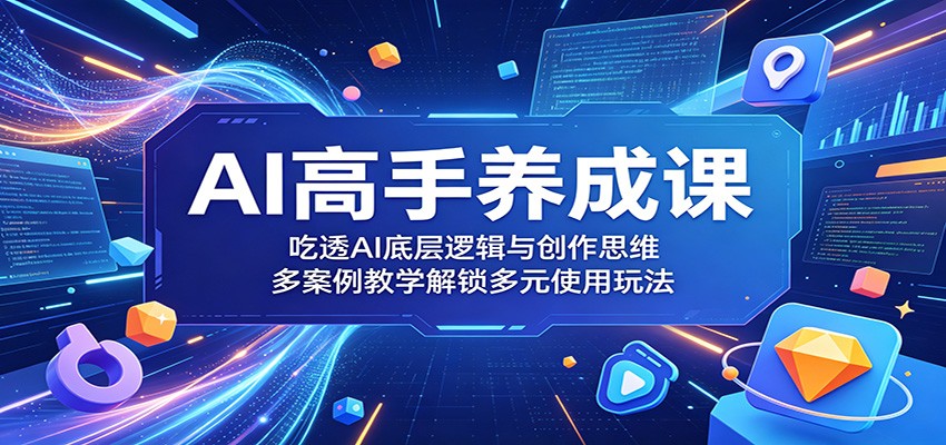 AI高手养成课:吃透AI底层逻辑与创作思维,多案例教学解锁多元使用玩法-K6源码网