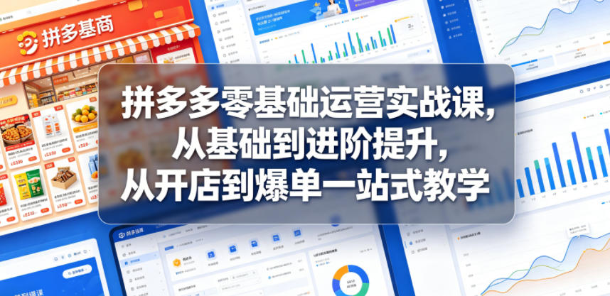 拼多多零基础运营实战课，从基础到进阶提升，从开店到爆单一站式教学-K6源码网