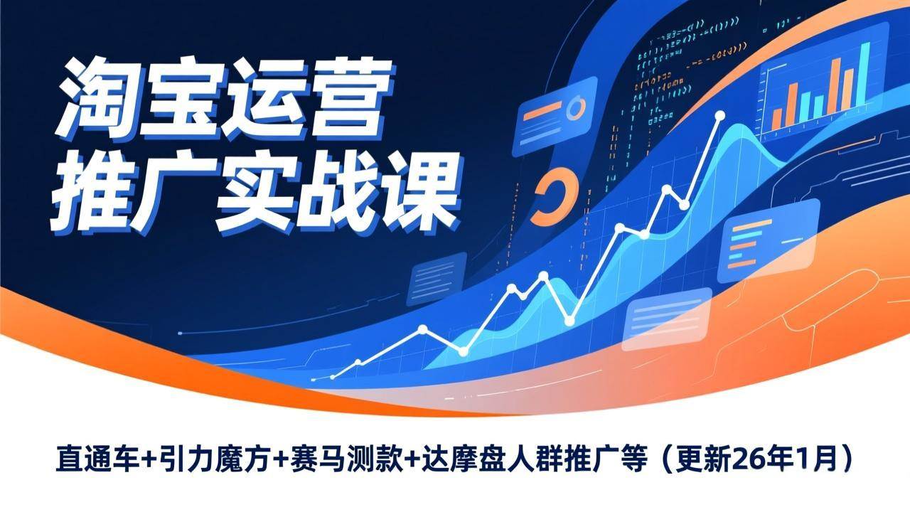 (17200期)淘宝运营推广实战课,直通车+引力魔方+赛马测款+达摩盘人群推广等(更新26年1月)-K6源码网