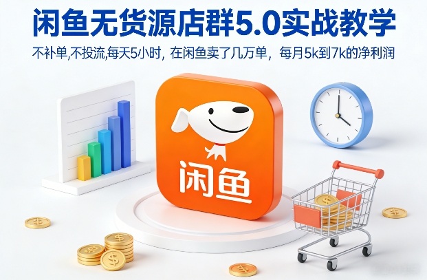 闲鱼无货源店群5.0实战教学，不补单，不投流，每天5小时，在闲鱼卖了几万单，每月5k到7k的净利润-K6源码网
