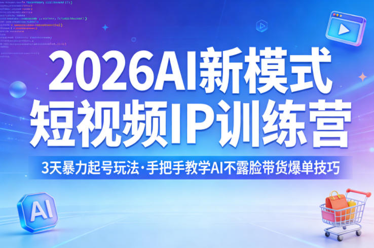 2026AI新模式短视频IP训练营，3天暴力起号玩法，手把手教学AI不露脸带货爆单技巧-K6源码网
