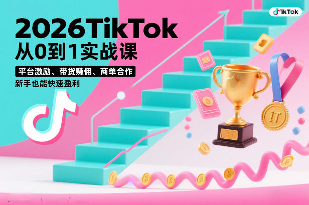 2026TikTok从0到1实战课，平台激励、带货賺佣、商单合作，新手也能快速盈利（3天直播课）-K6源码网