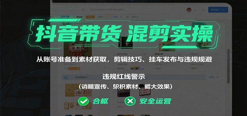 抖音带货混剪实操:从账号准备到素材获取,剪辑技巧、挂车发布与违规规避-K6源码网