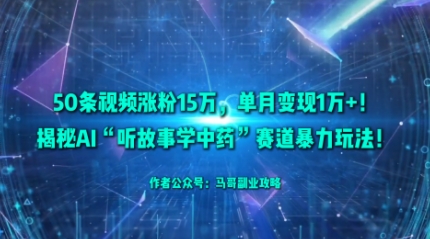 50条视频涨粉15W,单月变现1W+!揭秘AI“听故事学中药”赛道暴力玩法-K6源码网