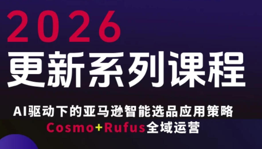 跨境亚马逊FBA系统课程，AI驱动下的亚马逊智能选品应用策略Cosmo+Rufus全域运营（更新26年3月）-K6源码网