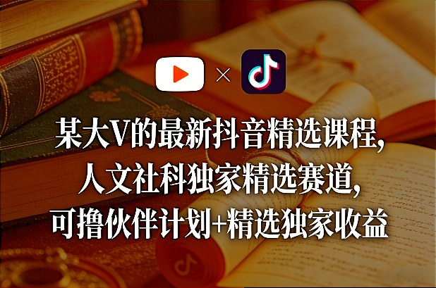 某大V的最新抖音精选课程，人文社科独家精选赛道，可撸伙伴计划+精选独家收益-K6源码网