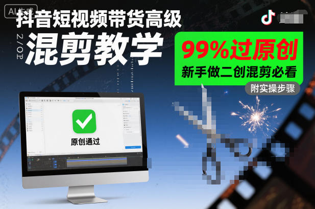 抖音短视频带货高级混剪教学,99%过原创,新手做二创混剪必看-K6源码网
