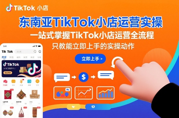 东南亚TikTok小店运营实操，一站式掌握TikTok小店运营全流程，只教能立即上手的实操动作-K6源码网