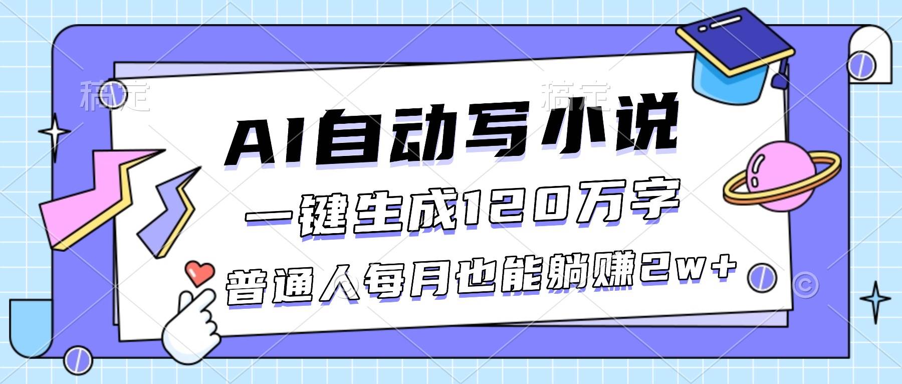 （16664期）AI自动写小说，一键生成120万字，普通人每月也能躺赚2w+-K6源码网