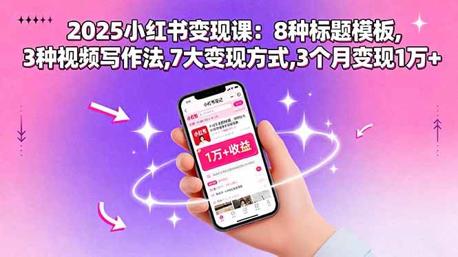 (15993期)2025小红书变现课:8种标题模板,3种视频写作法,7大变现方式,3个月变现1万+-K6源码网