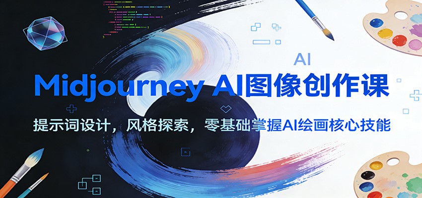 Midjourney AI图像创作课：提示词设计，风格探索，零基础掌握AI绘画核心技能-K6源码网