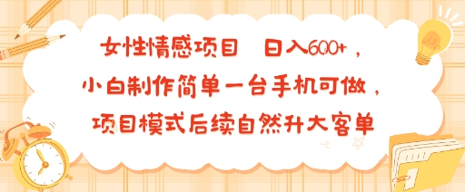 女性情感项目 小白制作简单一台手机可做 项目模式后续自然升大客单 日入6张-K6源码网