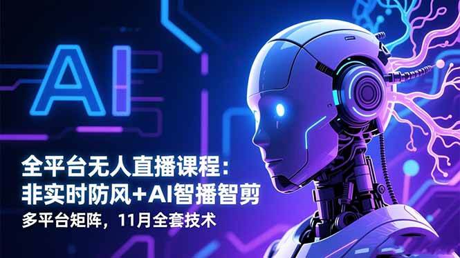 (16613期)全平台无人直播课程:非实时防风+AI智播智剪+多平台矩阵,11月全套技术-K6源码网