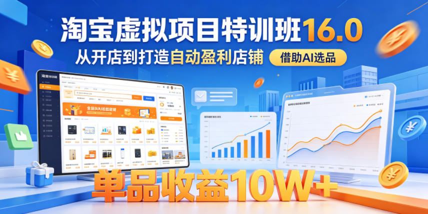 淘宝虚拟项目特训班16.0,从开店到打造自动盈利店铺,借助AI选品,单品收益10W+(更新5月)-K6源码网