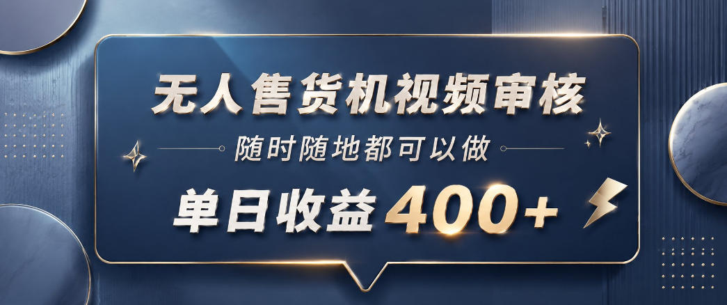 无人售货机视频审核，一部手机随时随地都可以做，10秒一单，单日收益400+【揭秘】-K6源码网