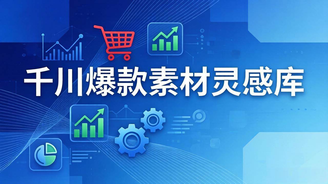 （17642期）千川爆款素材灵感库：16种产品属性+10种素材类型+三大主题句式，像查字典一样找灵感-K6源码网