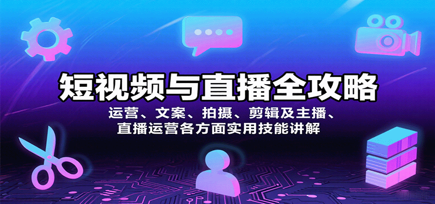 短视频与直播全攻略:运营、文案、拍摄、剪辑及主播、直播运营各方面实用技能讲解-K6源码网