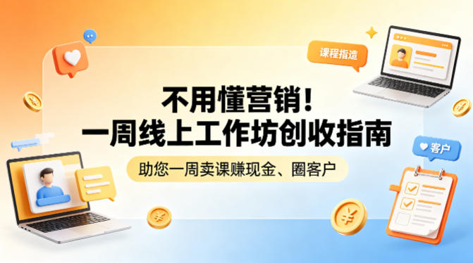 不用懂营销!一周线上工作坊创收指南,助您一周卖课賺现金、圈客户-K6源码网