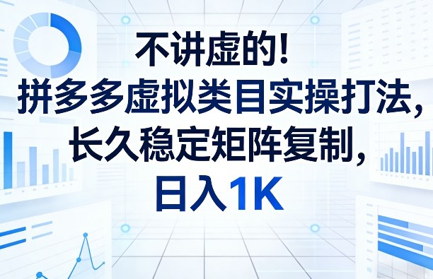不讲虚的！拼多多虚拟类目实操打法，长久稳定矩阵复制，日入1K【揭秘】-K6源码网