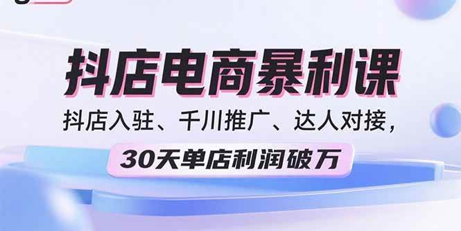 (15954期)2025抖店电商暴利课,抖店入驻、千川推广、达人对接,30天单店利润破万-K6源码网