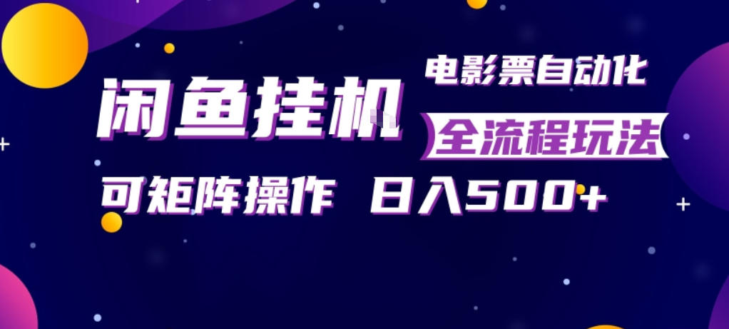 闲鱼全自动售卖电影票，全程挂G，可矩阵操作，小白轻松上手日入5张，稳定副业【揭秘】-K6源码网