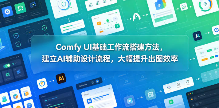 Comfy UI基础工作流搭建方法，建立AI辅助设计流程，大幅提升出图效率-K6源码网